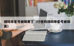 绿码带星号被隔离了（行程码绿码带星号被隔离）