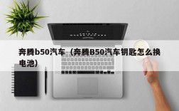 奔腾b50汽车（奔腾B50汽车钥匙怎么换电池）