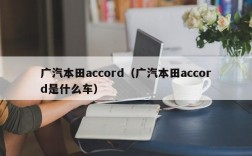 广汽本田accord（广汽本田accord是什么车）