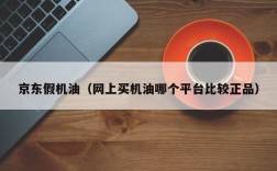 京东假机油（网上买机油哪个平台比较正品）