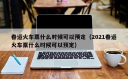 春运火车票什么时候可以预定（2021春运火车票什么时候可以预定）