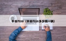 丰田ft86（丰田ft86多少钱一辆）