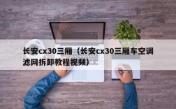 长安cx30三厢（长安cx30三厢车空调滤网拆卸教程视频）