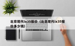 北京现代ix35报价（北京现代ix35报价多少钱）