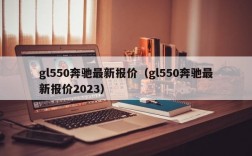 gl550奔驰最新报价（gl550奔驰最新报价2023）