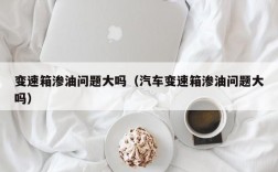 变速箱渗油问题大吗（汽车变速箱渗油问题大吗）