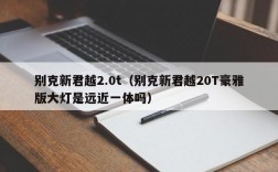 别克新君越2.0t（别克新君越20T豪雅版大灯是远近一体吗）