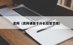 卖网（卖网课属于什么经营范围）