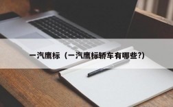 一汽鹰标（一汽鹰标轿车有哪些?）