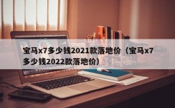 宝马x7多少钱2021款落地价（宝马x7多少钱2022款落地价）