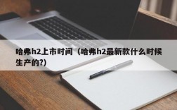 哈弗h2上市时间（哈弗h2最新款什么时候生产的?）