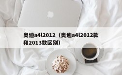 奥迪a4l2012（奥迪a4l2012款和2013款区别）