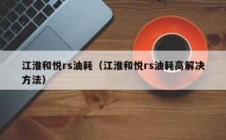 江淮和悦rs油耗（江淮和悦rs油耗高解决方法）