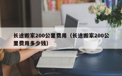 长途搬家200公里费用（长途搬家200公里费用多少钱）