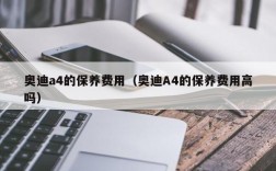 奥迪a4的保养费用（奥迪A4的保养费用高吗）