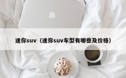 迷你suv（迷你suv车型有哪些及价格）