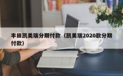 丰田凯美瑞分期付款（凯美瑞2020款分期付款）