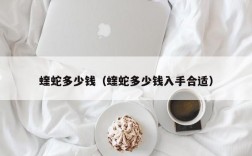 蝰蛇多少钱（蝰蛇多少钱入手合适）