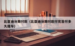 比亚迪分期付款（比亚迪分期付款付完首付多久提车）