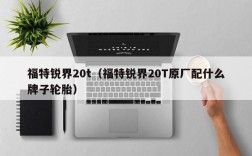 福特锐界20t（福特锐界20T原厂配什么牌子轮胎）