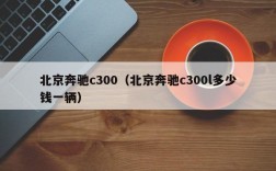 北京奔驰c300（北京奔驰c300l多少钱一辆）