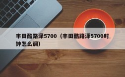 丰田酷路泽5700（丰田酷路泽5700时钟怎么调）