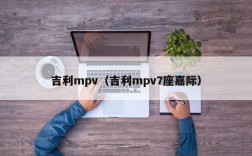 吉利mpv（吉利mpv7座嘉际）