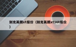 别克英朗xt报价（别克英朗xt16t报价）