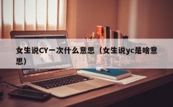 女生说CY一次什么意思（女生说yc是啥意思）