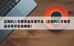 正规的二手奢侈品交易平台（正规的二手奢侈品交易平台有哪些）