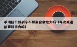 手动挡只踩刹车不踩离合会熄火吗（每次减速都要踩离合吗）