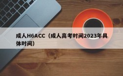 成人H6ACC（成人高考时间2023年具体时间）