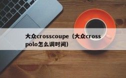 大众crosscoupe（大众crosspolo怎么调时间）