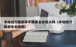 手动挡只踩刹车不踩离合会熄火吗（手动挡只踩刹车会停吗）