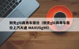 别克gl8商务车报价（别克gl8商务车报价上汽大通 MAXUSg90）