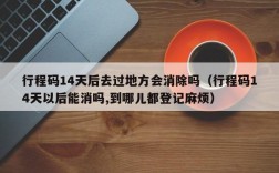 行程码14天后去过地方会消除吗（行程码14天以后能消吗,到哪儿都登记麻烦）