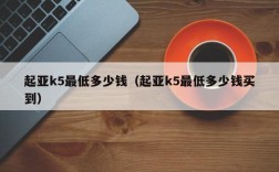 起亚k5最低多少钱（起亚k5最低多少钱买到）