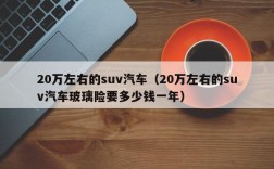 20万左右的suv汽车（20万左右的suv汽车玻璃险要多少钱一年）