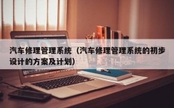 汽车修理管理系统（汽车修理管理系统的初步设计的方案及计划）