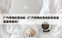 广汽传祺的发动机（广汽传祺的发动机和变速箱是哪里的）