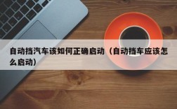 自动挡汽车该如何正确启动（自动挡车应该怎么启动）