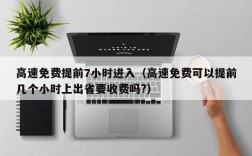 高速免费提前7小时进入（高速免费可以提前几个小时上出省要收费吗?）