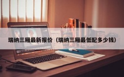 瑞纳三厢最新报价（瑞纳三厢最低配多少钱）