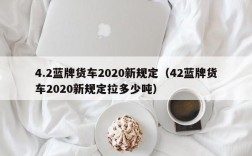 4.2蓝牌货车2020新规定（42蓝牌货车2020新规定拉多少吨）