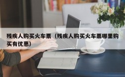 残疾人购买火车票（残疾人购买火车票哪里购买有优惠）