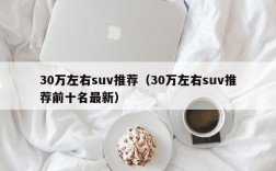 30万左右suv推荐（30万左右suv推荐前十名最新）