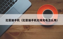 比亚迪手机（比亚迪手机无线充电怎么用）