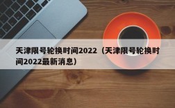 天津限号轮换时间2022（天津限号轮换时间2022最新消息）