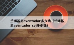 兰博基尼aventador多少钱（兰博基尼aventador svj多少钱）