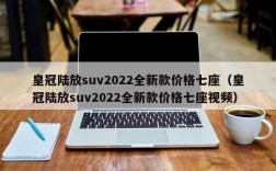 皇冠陆放suv2022全新款价格七座（皇冠陆放suv2022全新款价格七座视频）